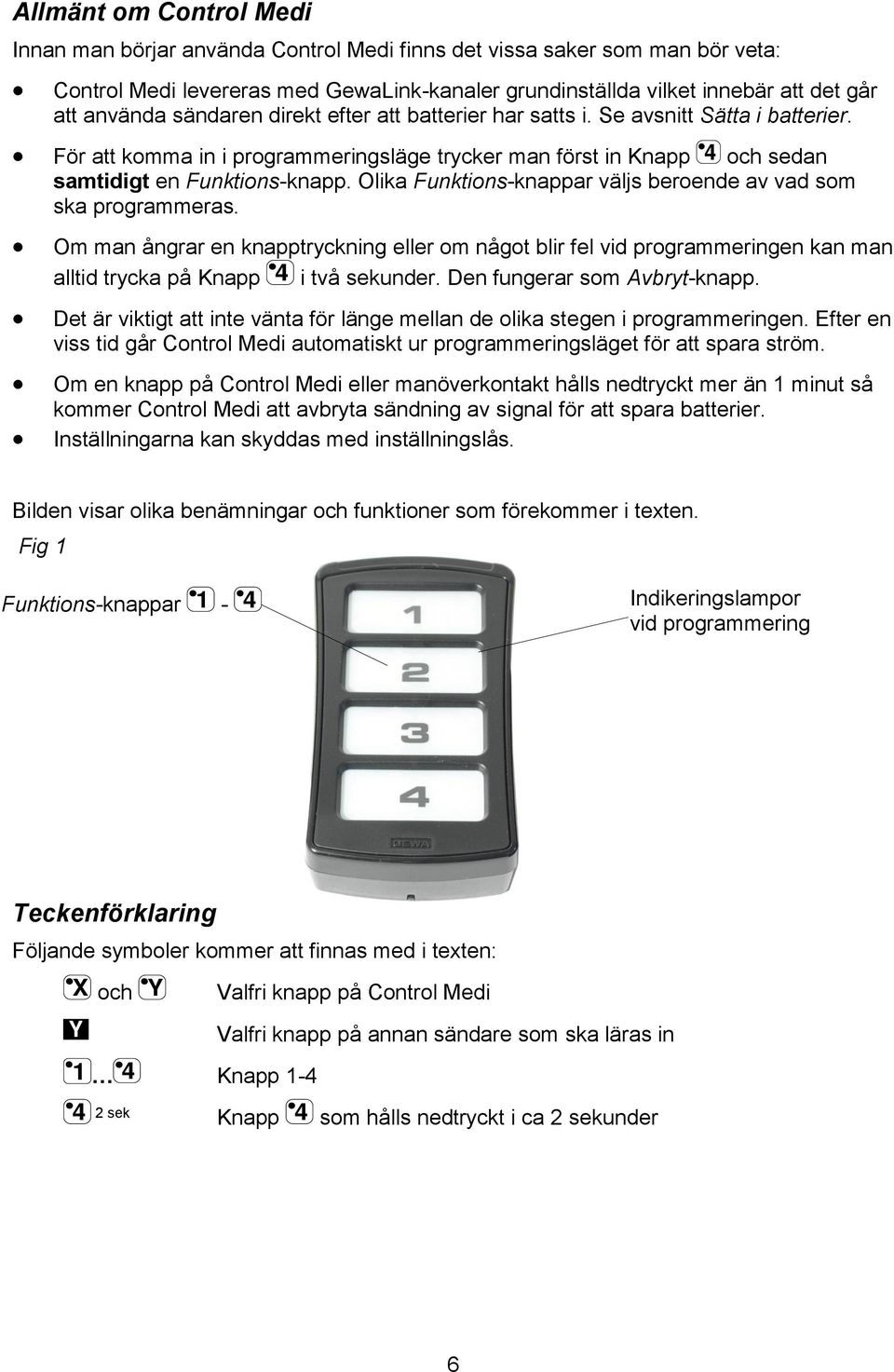 Funktions-knappar väljs beroende av vad som ska programmeras Om man ångrar en knapptryckning eller om något blir fel vid programmeringen kan man alltid trycka på Knapp i två sekunder Den fungerar som