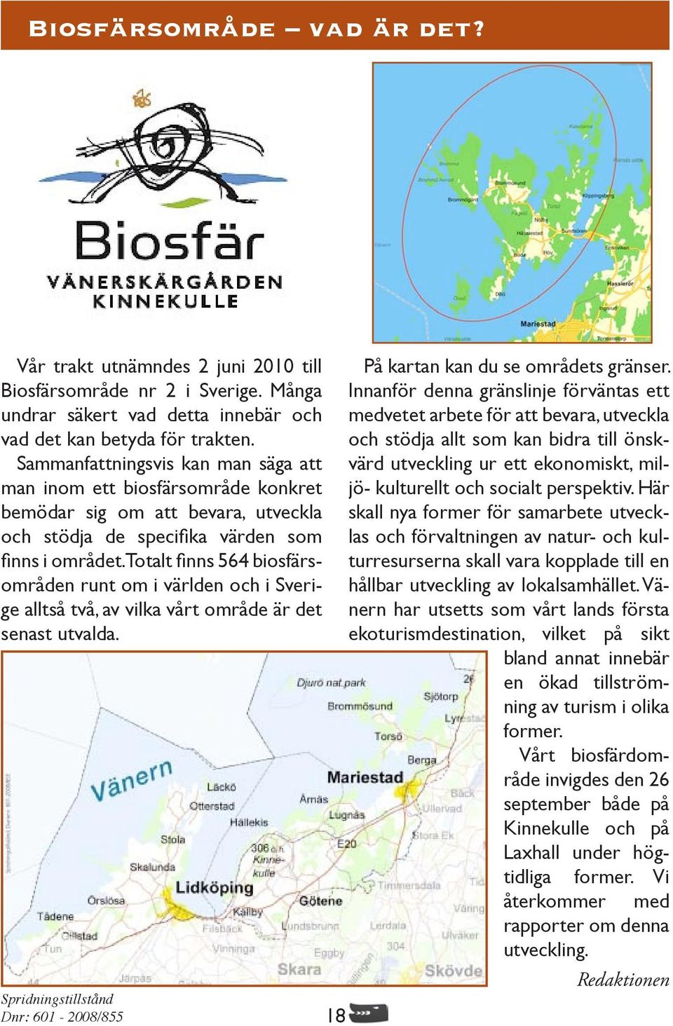 Totalt finns 564 biosfärsområden runt om i världen och i Sverige alltså två, av vilka vårt område är det senast utvalda. Spridningstillstånd Dnr: 601-2008/855 18 På kartan kan du se områdets gränser.