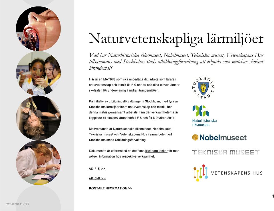 På initiativ av utbildningsförvaltningen i Stockholm, med fyra av Stockholms lärmiljöer inom naturvetenskap och teknik, har denna matris gemensamt arbetats fram där verksamheterna är kopplade till
