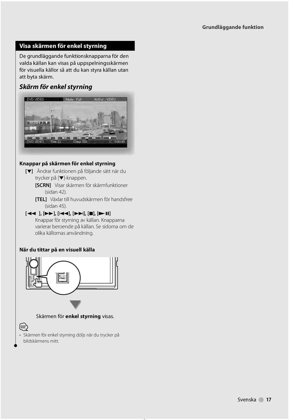 [SCRN] Visar skärmen för skärmfunktioner (sidan 42). [TEL] Växlar till huvudskärmen för handsfree (sidan 45). [ ], [ ], [4], [ ], [7], [ 8] Knappar för styrning av källan.