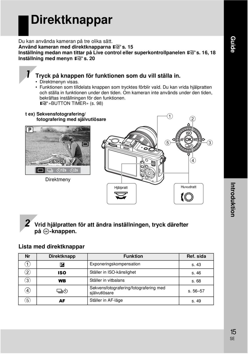 Du kan vrida hjälpratten och ställa in funktionen under den tiden. Om kameran inte används under den tiden, bekräftas inställningen för den funktionen. g»button TIMER» (s.