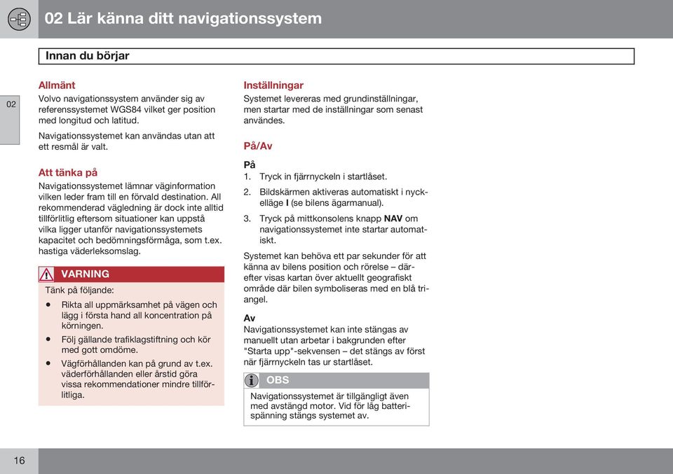 All rekommenderad vägledning är dock inte alltid tillförlitlig eftersom situationer kan uppstå vilka ligger utanför navigationssystemets kapacitet och bedömningsförmåga, som t.ex.