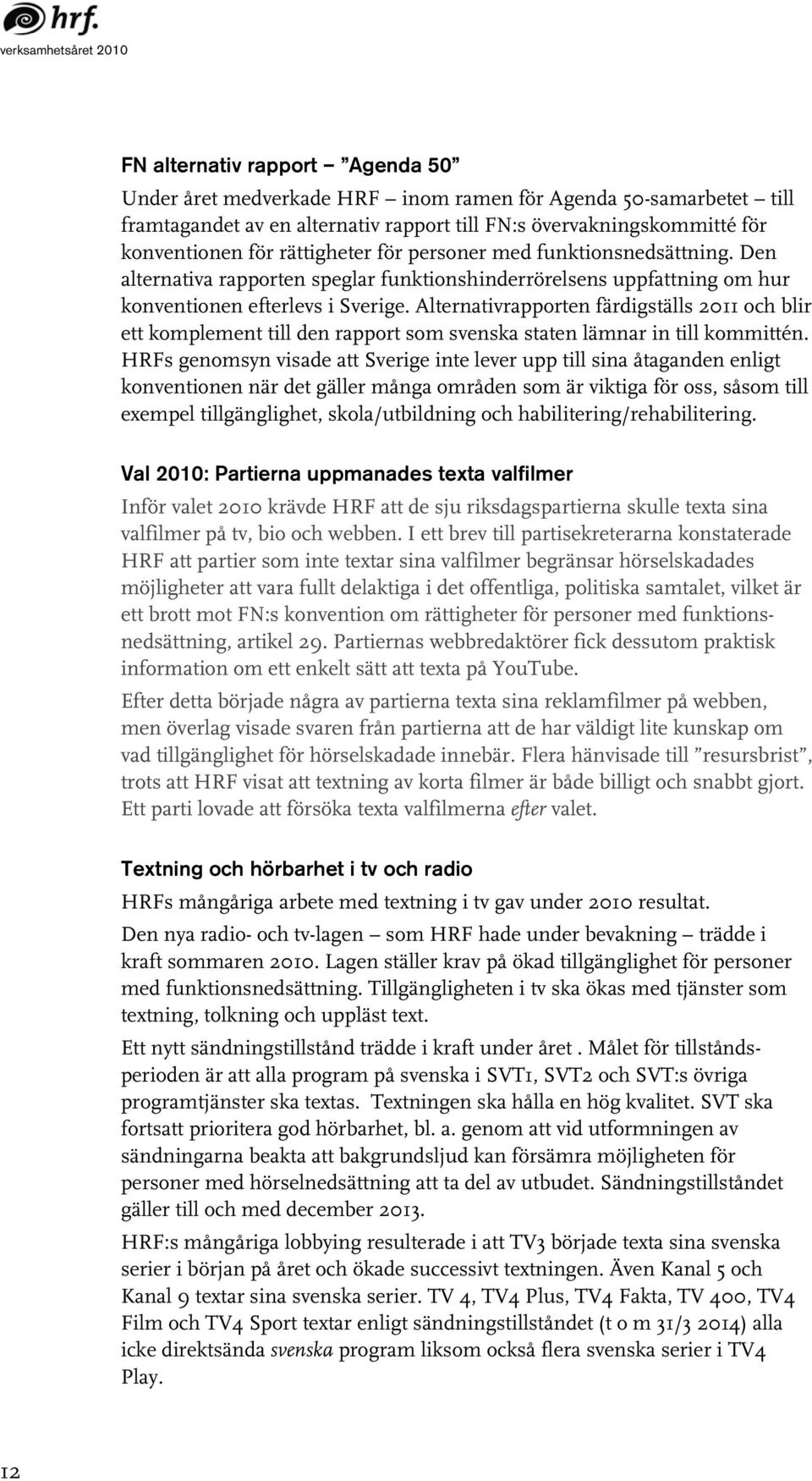 Alternativrapporten färdigställs 2011 och blir ett komplement till den rapport som svenska staten lämnar in till kommittén.