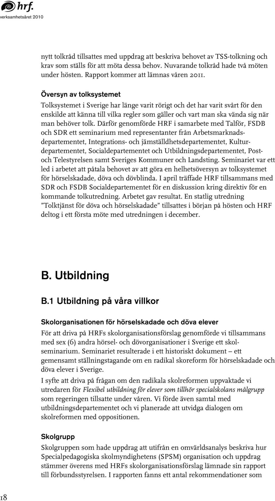 Översyn av tolksystemet Tolksystemet i Sverige har länge varit rörigt och det har varit svårt för den enskilde att känna till vilka regler som gäller och vart man ska vända sig när man behöver tolk.