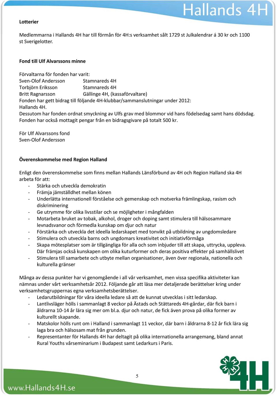 bidrag till följande 4H klubbar/sammanslutningar under 2012: Hallands 4H. Dessutom har fonden ordnat smyckning av Ulfs grav med blommor vid hans födelsedag samt hans dödsdag.