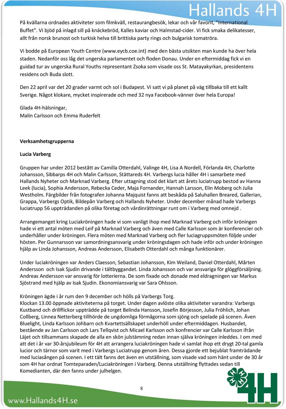 int) med den bästa utsikten man kunde ha över hela staden. Nedanför oss låg det ungerska parlamentet och floden Donau.