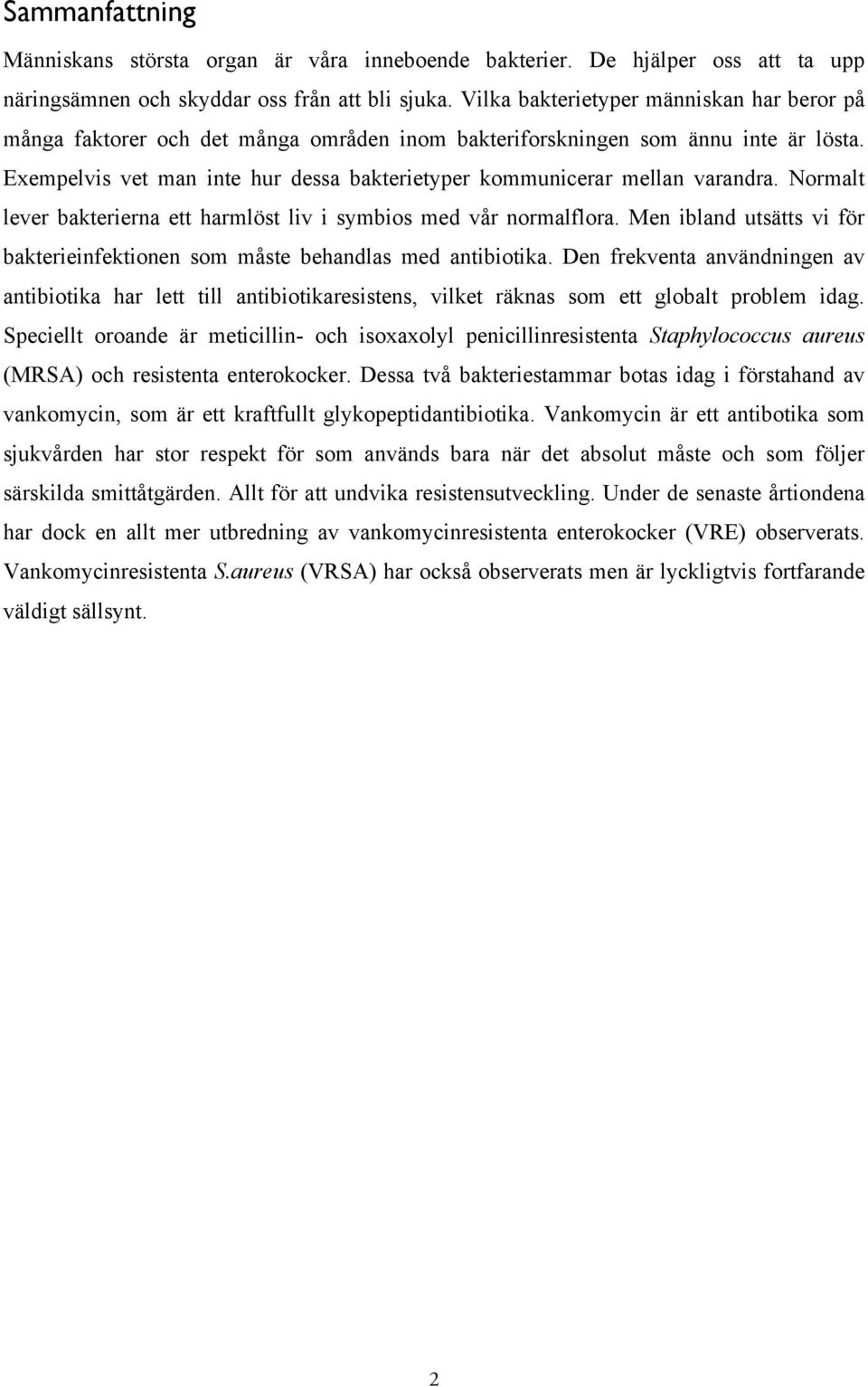 Exempelvis vet man inte hur dessa bakterietyper kommunicerar mellan varandra. Normalt lever bakterierna ett harmlöst liv i symbios med vår normalflora.