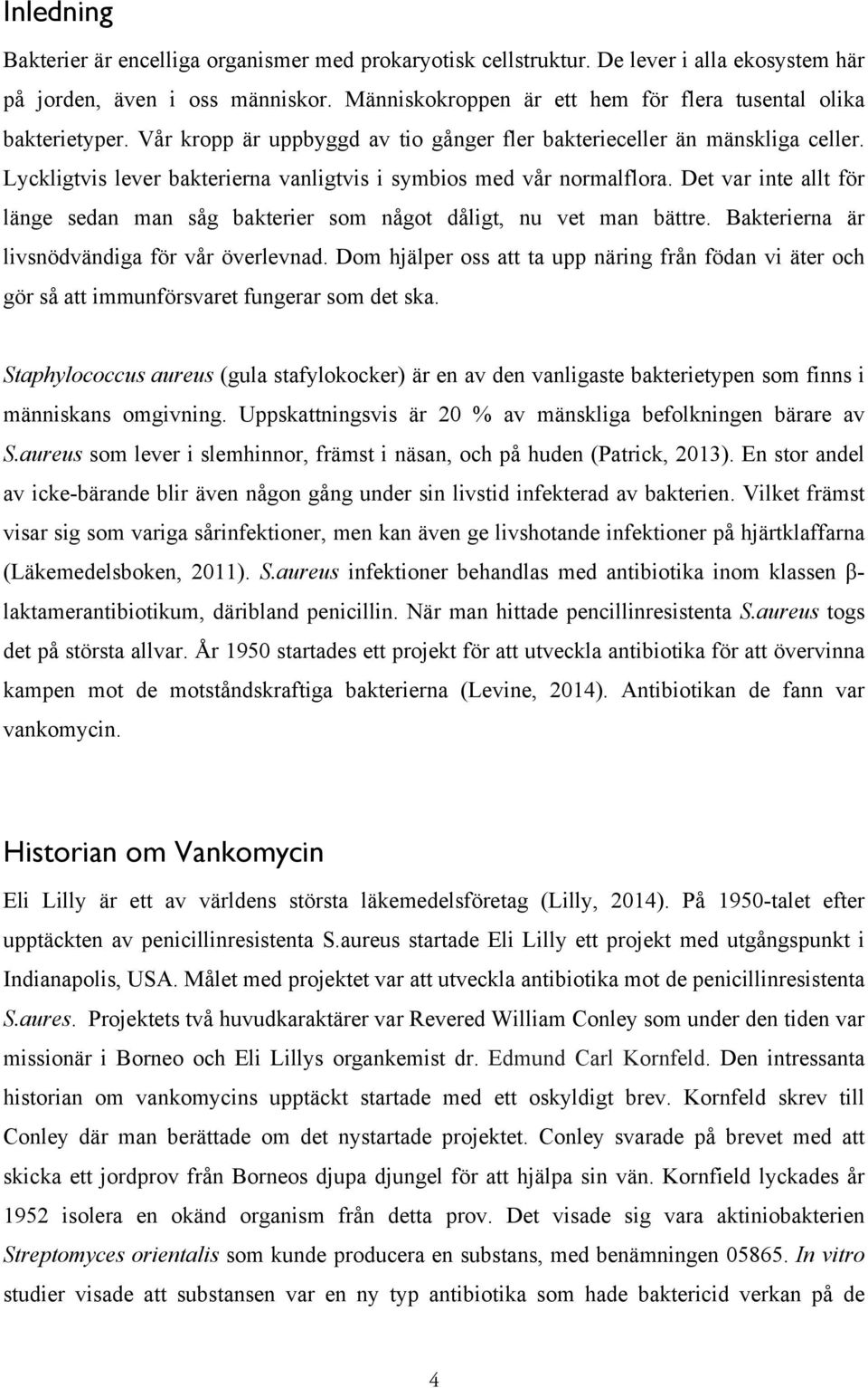 Lyckligtvis lever bakterierna vanligtvis i symbios med vår normalflora. Det var inte allt för länge sedan man såg bakterier som något dåligt, nu vet man bättre.