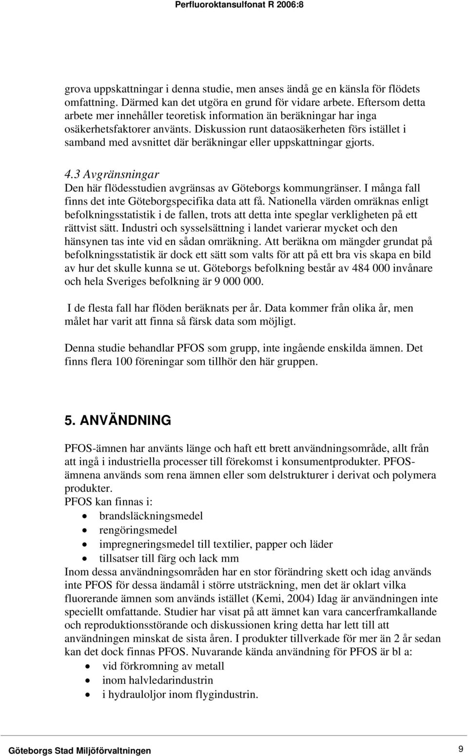 Diskussion runt dataosäkerheten förs istället i samband med avsnittet där beräkningar eller uppskattningar gjorts. 4.3 Avgränsningar Den här flödesstudien avgränsas av Göteborgs kommungränser.