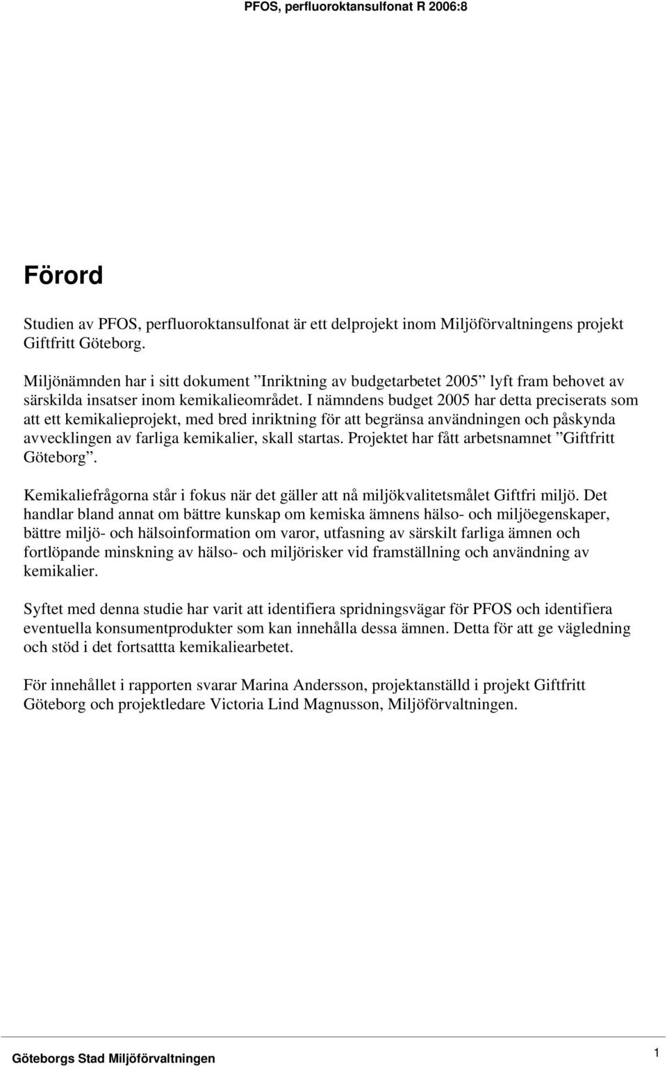 I nämndens budget 2005 har detta preciserats som att ett kemikalieprojekt, med bred inriktning för att begränsa användningen och påskynda avvecklingen av farliga kemikalier, skall startas.