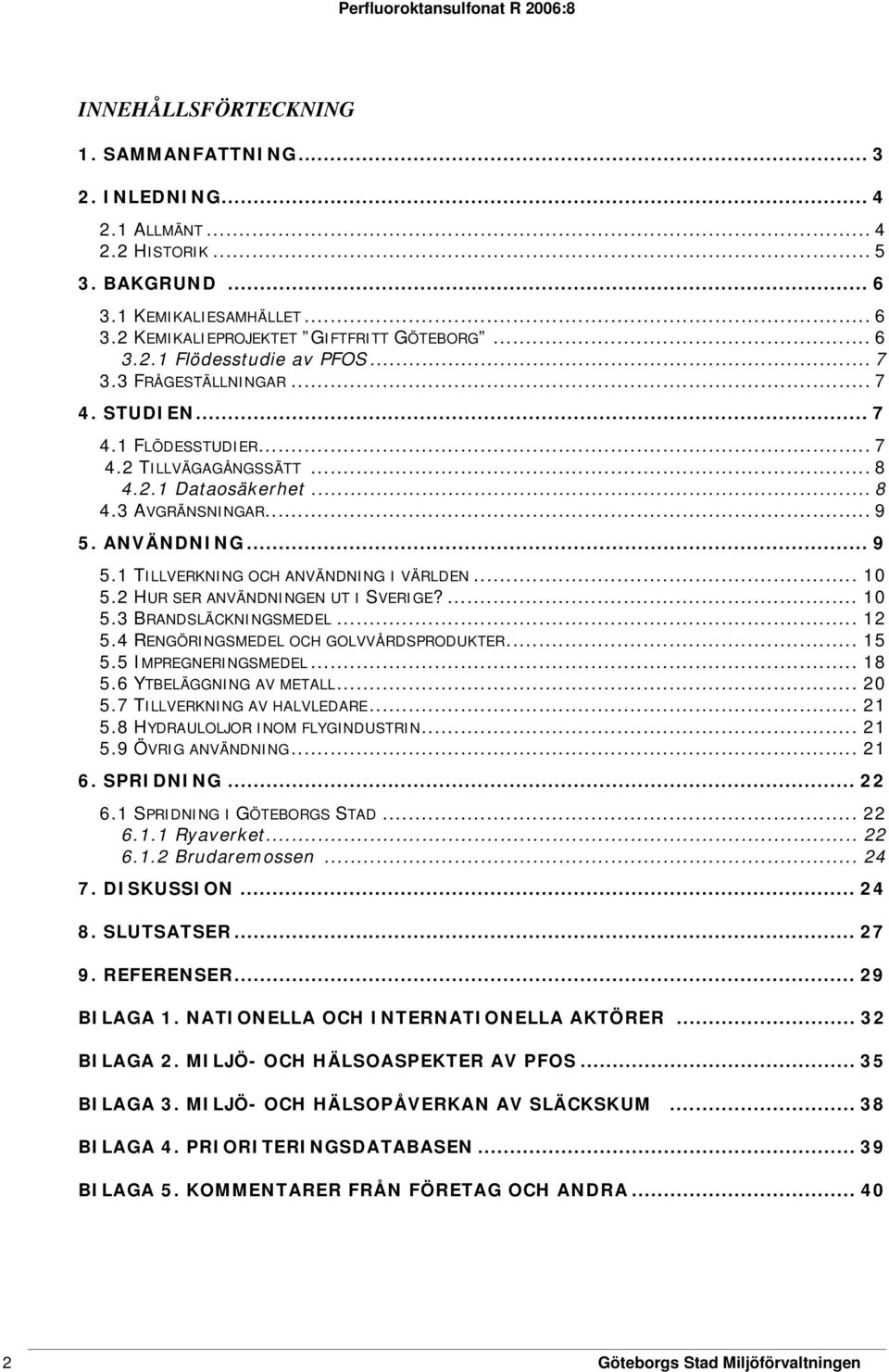 .. 10 5.2 HUR SER ANVÄNDNINGEN UT I SVERIGE?... 10 5.3 BRANDSLÄCKNINGSMEDEL... 12 5.4 RENGÖRINGSMEDEL OCH GOLVVÅRDSPRODUKTER... 15 5.5 IMPREGNERINGSMEDEL... 18 5.6 YTBELÄGGNING AV METALL... 20 5.