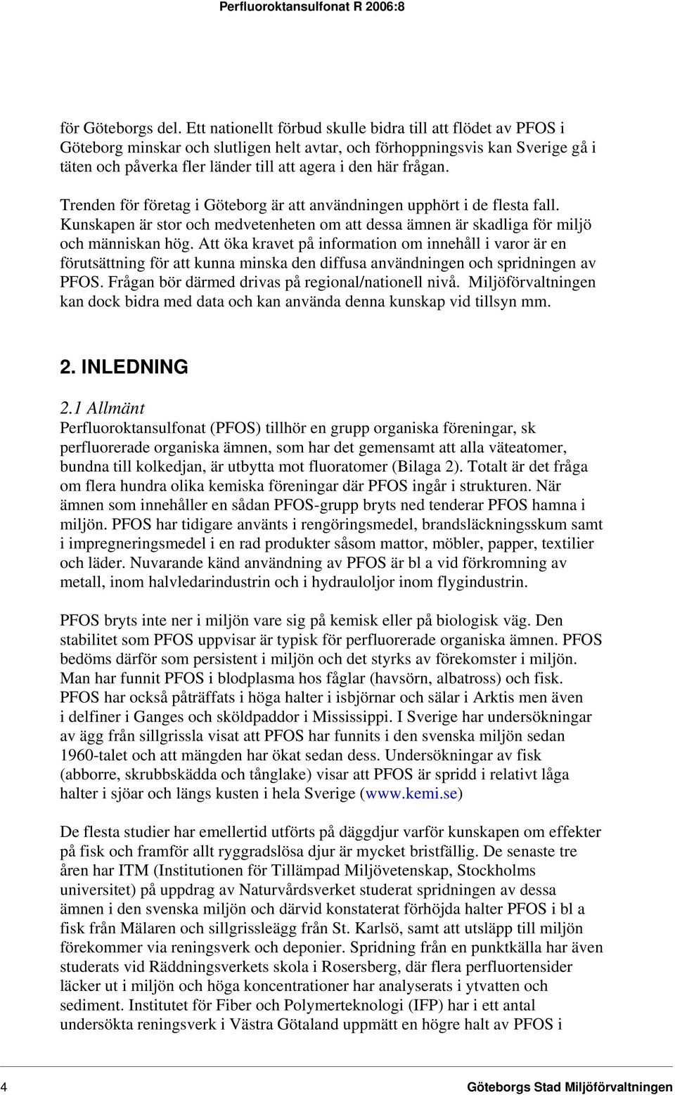 frågan. Trenden för företag i Göteborg är att användningen upphört i de flesta fall. Kunskapen är stor och medvetenheten om att dessa ämnen är skadliga för miljö och människan hög.