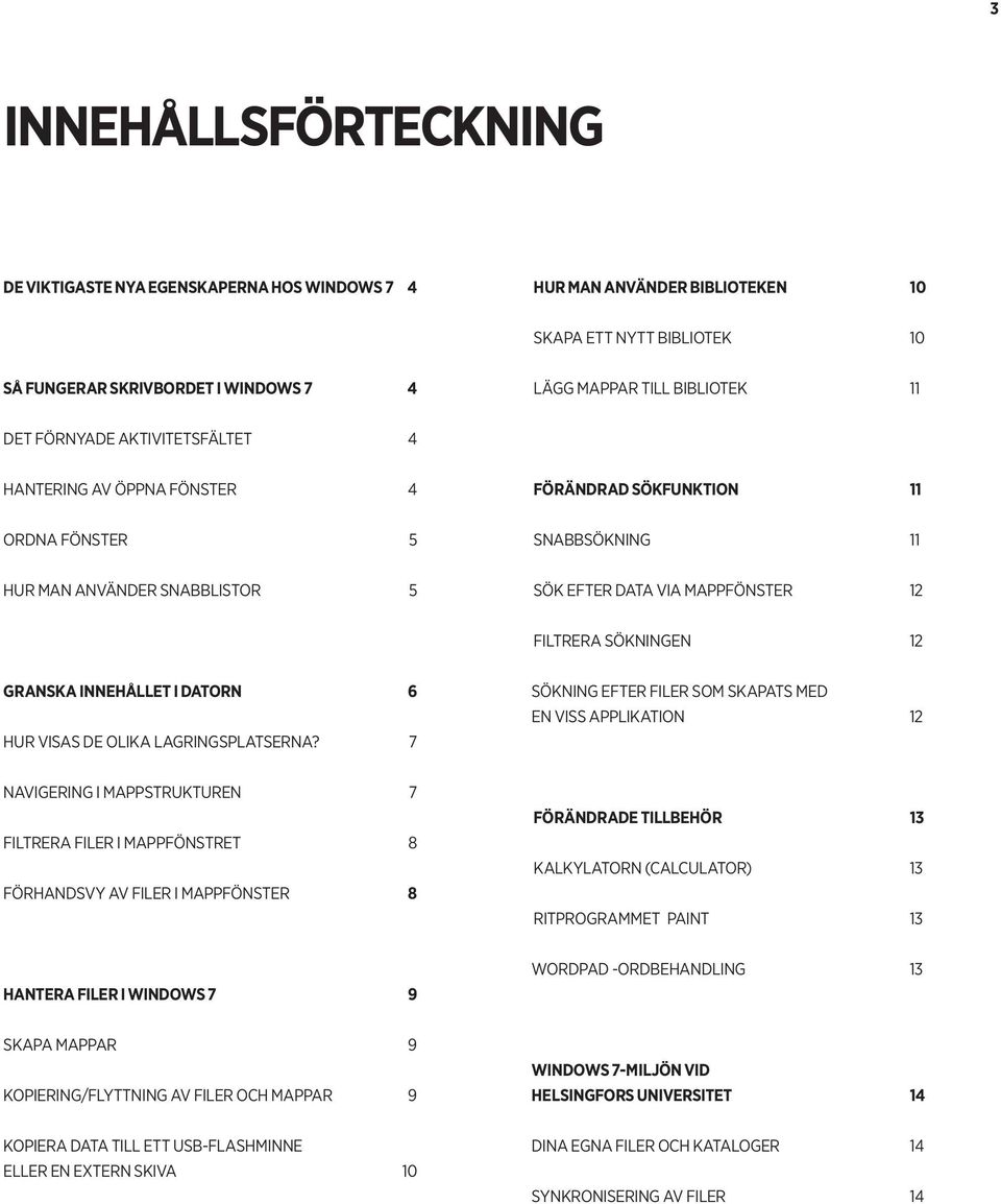 SÖKNINGEN 12 GRANSKA INNEHÅLLET I DATORN 6 HUR VISAS DE OLIKA LAGRINGSPLATSERNA?