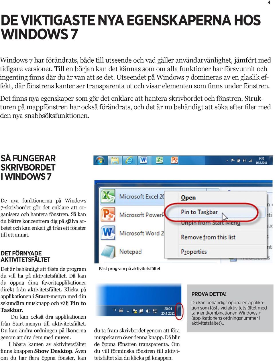 Utseendet på Windows 7 domineras av en glaslik effekt, där fönstrens kanter ser transparenta ut och visar elementen som finns under fönstren.