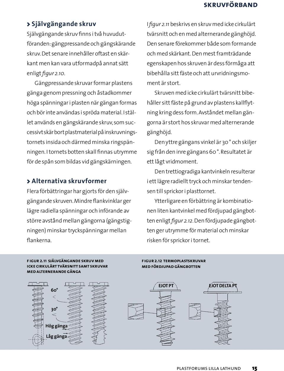 Gängpressande skruvar formar plastens gänga genom pressning och åstadkommer höga spänningar i plasten när gängan formas och bör inte användas i spröda material.