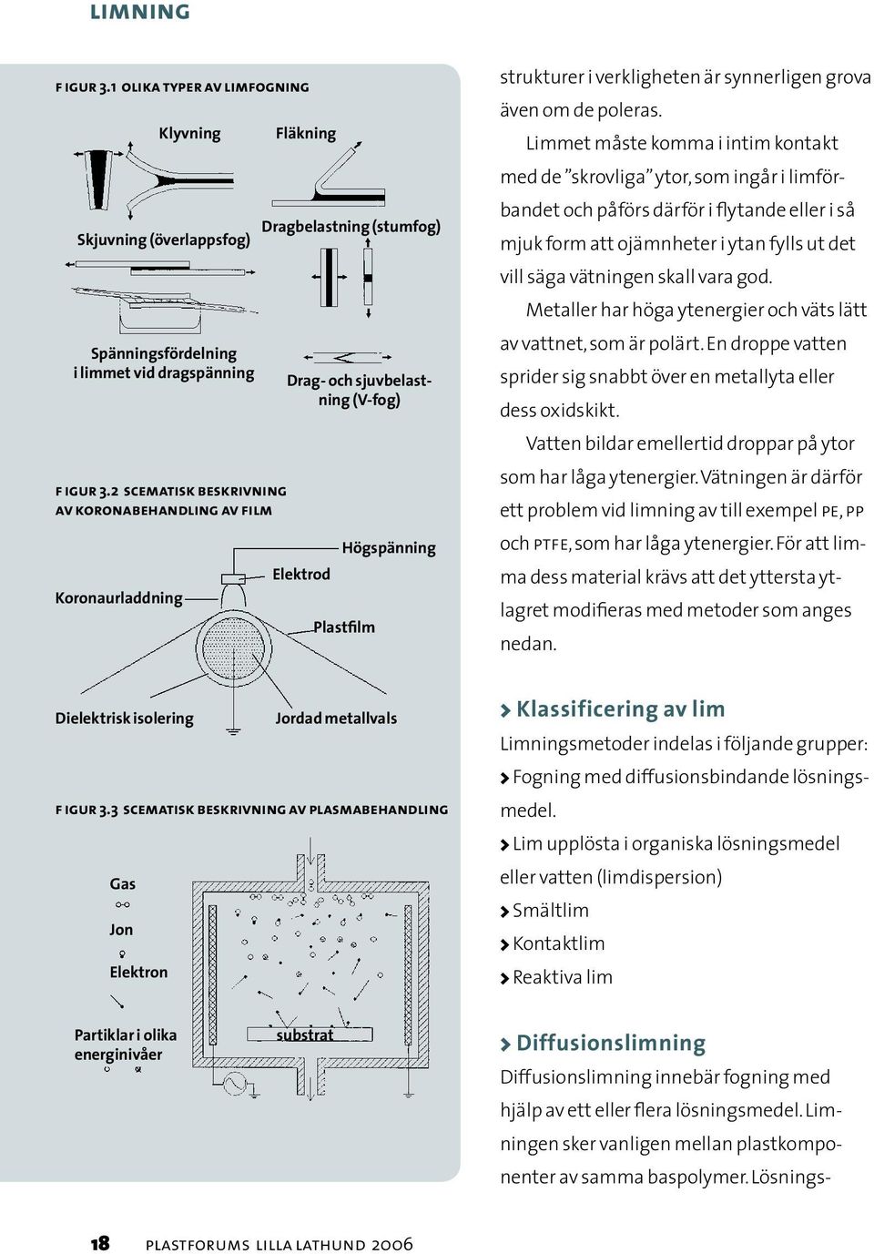 2 scematisk beskrivning av koronabehandling av f ilm Koronaurladdning Fläkning Dragbelastning (stumfog) Drag- och sjuvbelastning (V-fog) Elektrod Högspänning Plastfilm strukturer i verkligheten är