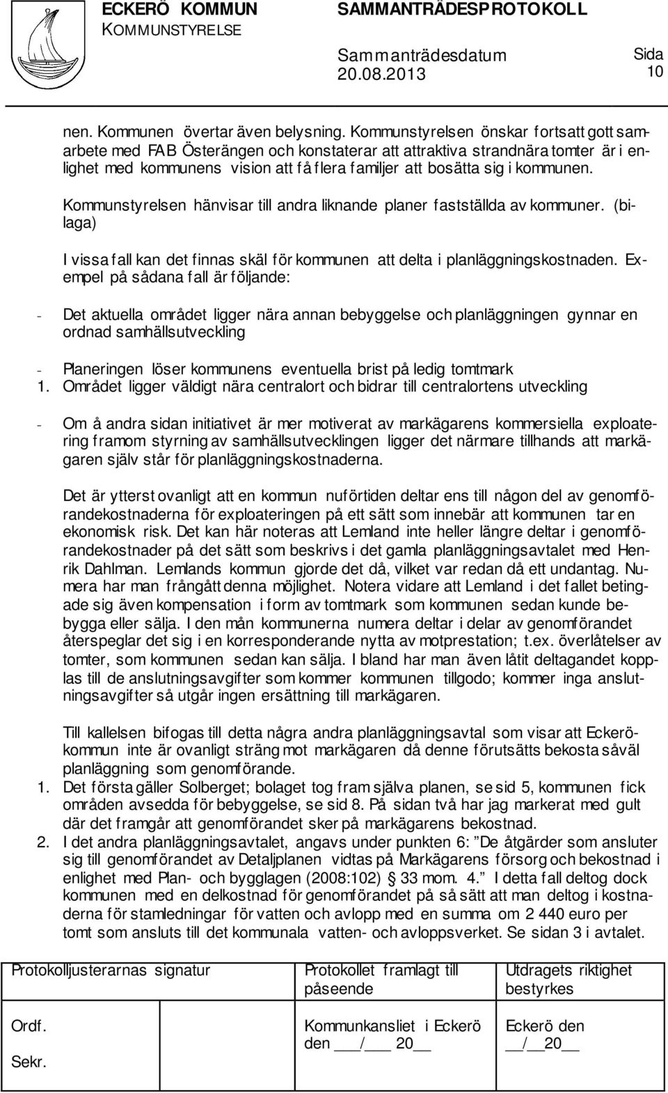 Kommunstyrelsen hänvisar till andra liknande planer fastställda av kommuner. (bilaga) I vissa fall kan det finnas skäl för kommunen att delta i planläggningskostnaden.