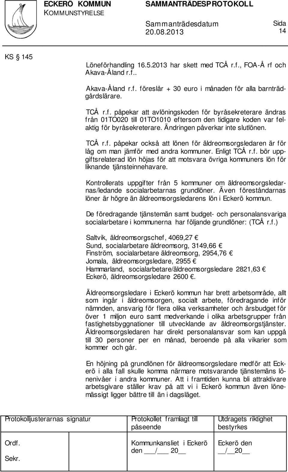 Kontrollerats uppgifter från 5 kommuner om äldreomsorgsledarnas/ledande socialarbetarnas grundlöner. Även föreståndarnas löner är högre än äldreomsorgsledarens lön i Eckerö kommun.