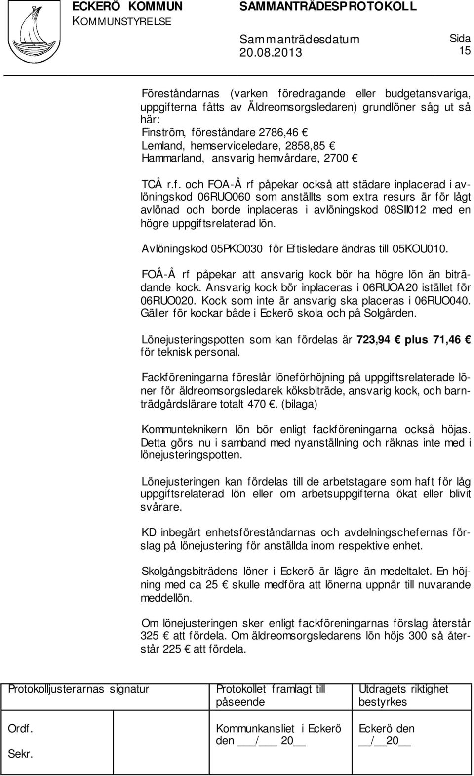 och FOA-Å rf påpekar också att städare inplacerad i avlöningskod 06RUO060 som anställts som extra resurs är för lågt avlönad och borde inplaceras i avlöningskod 08SII012 med en högre