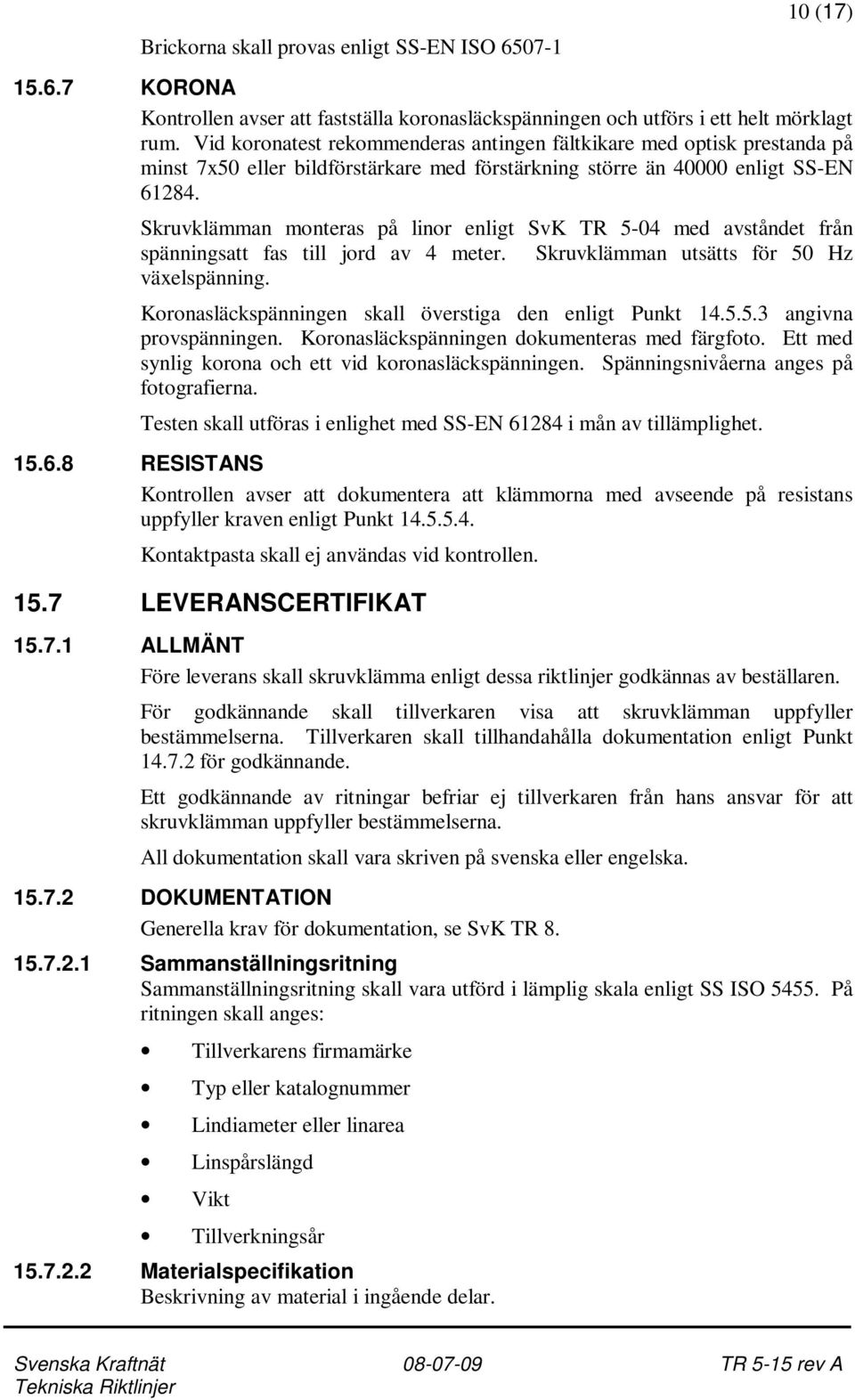 Skruvklämman monteras på linor enligt SvK TR 5-04 med avståndet från spänningsatt fas till jord av 4 meter. Skruvklämman utsätts för 50 Hz växelspänning.