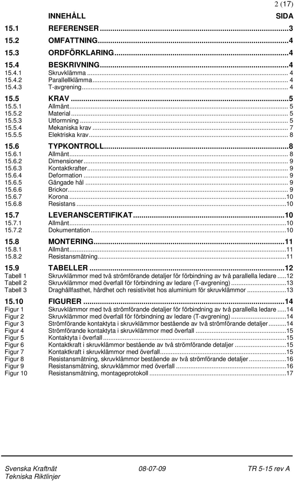 .. 9 15.6.5 Gängade hål... 9 15.6.6 Brickor... 9 15.6.7 Korona...10 15.6.8 Resistans...10 15.7 LEVERANSCERTIFIKAT...10 15.7.1 15.7.2 Allmänt...10 Dokumentation...10 15.8 MONTERING...11 15.8.1 15.8.2 Allmänt...11 Resistansmätning.