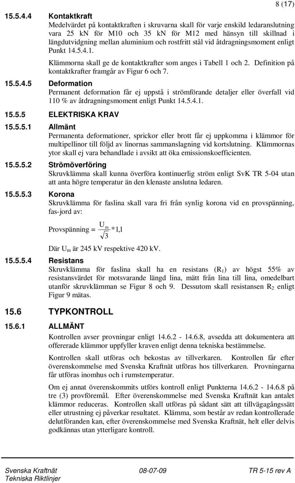 rostfritt stål vid åtdragningsmoment enligt Punkt 14.5.4.1. Klämmorna skall ge de kontaktkrafter som anges i Tabell 1 och 2. Definition på kontaktkrafter framgår av Figur 6 och 7. 15.5.4.5 Deformation Permanent deformation får ej uppstå i strömförande detaljer eller överfall vid 110 % av åtdragningsmoment enligt Punkt 14.