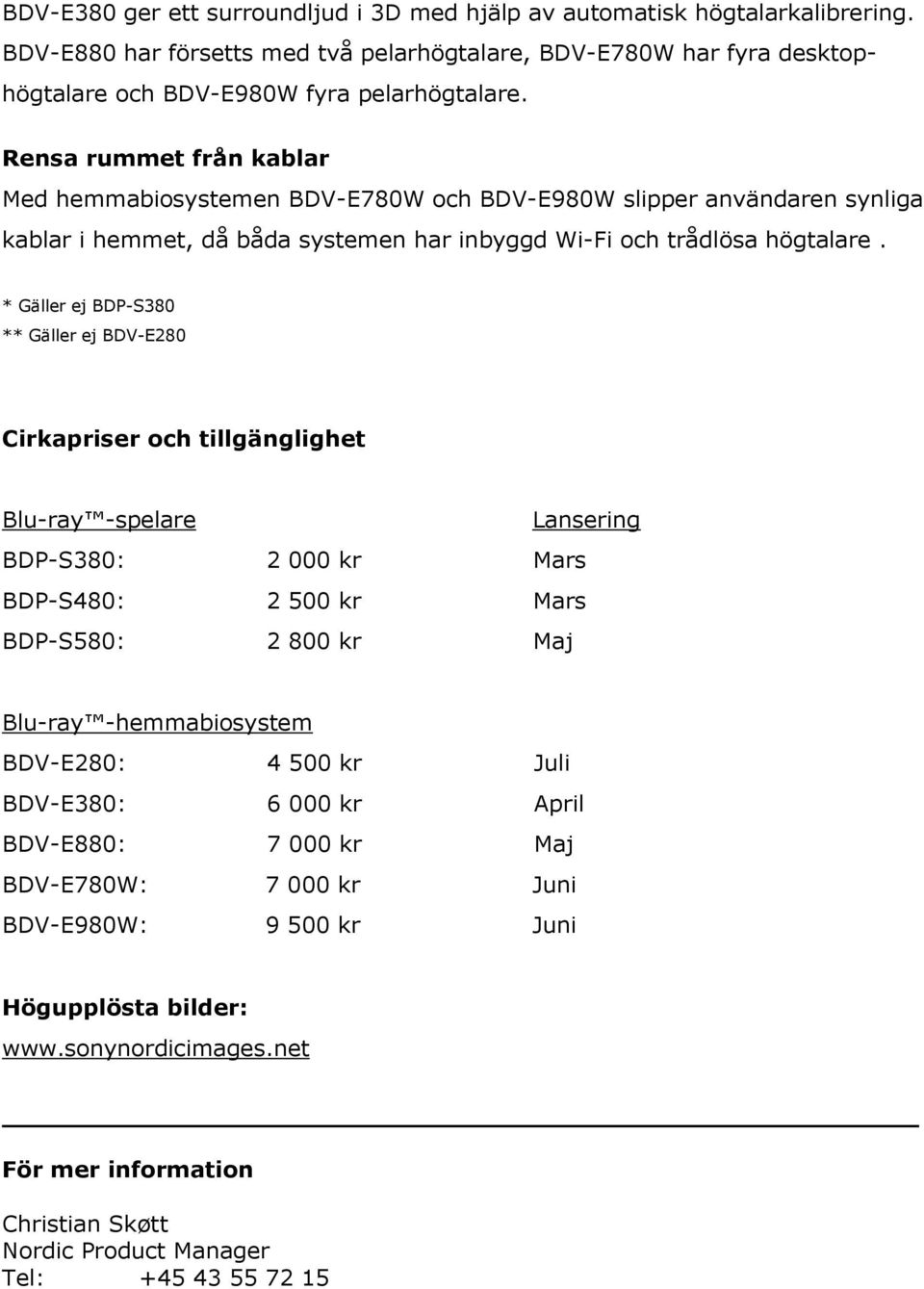 * Gäller ej BDP-S380 ** Gäller ej BDV-E280 Cirkapriser och tillgänglighet Blu-ray -spelare Lansering BDP-S380: 2 000 kr Mars BDP-S480: 2 500 kr Mars BDP-S580: 2 800 kr Maj Blu-ray -hemmabiosystem