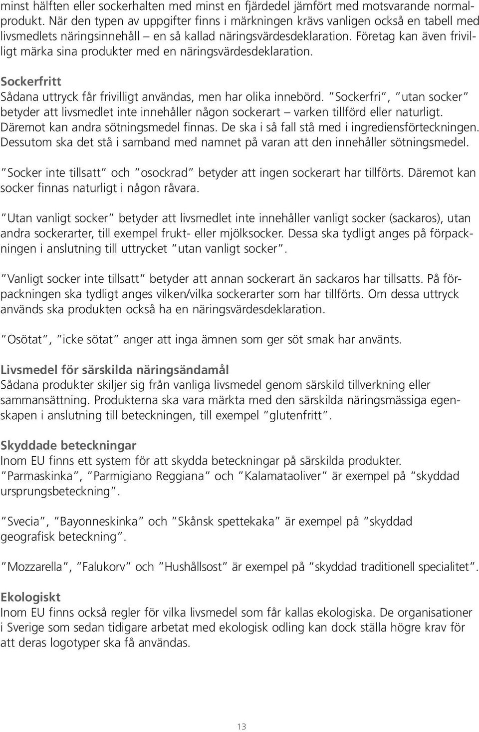 Företag kan även frivilligt märka sina produkter med en näringsvärdesdeklaration. Sockerfritt Sådana uttryck får frivilligt användas, men har olika innebörd.