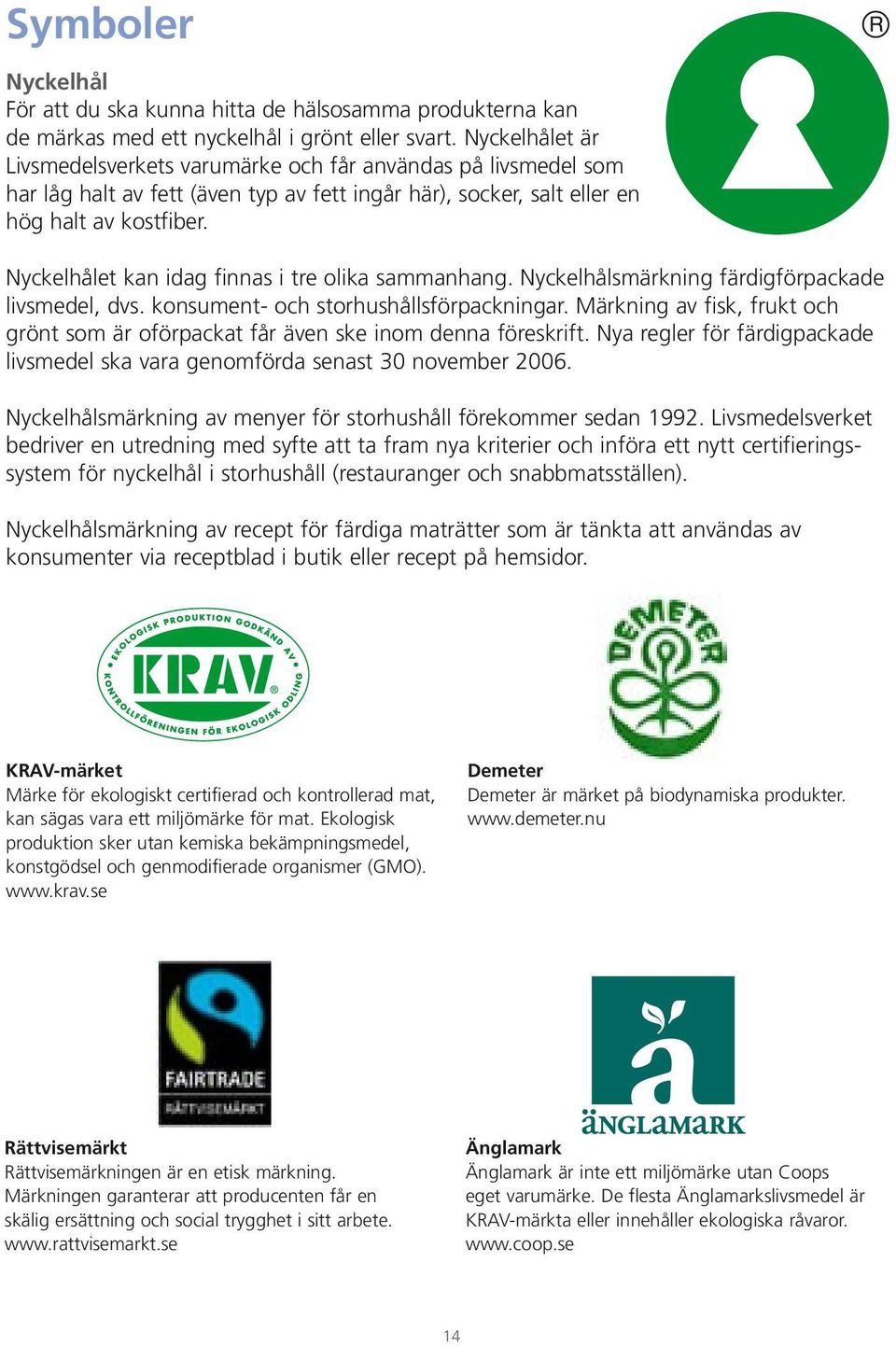 Nyckelhålet kan idag finnas i tre olika sammanhang. Nyckelhålsmärkning färdigförpackade livsmedel, dvs. konsument- och storhushållsförpackningar.