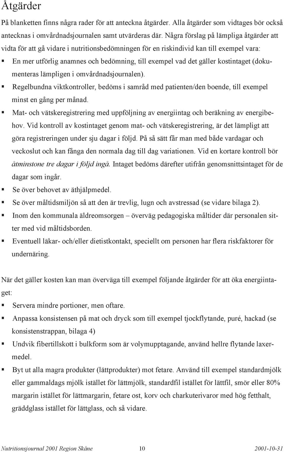 kostintaget (dokumenteras lämpligen i omvårdnadsjournalen). Regelbundna viktkontroller, bedöms i samråd med patienten/den boende, till exempel minst en gång per månad.