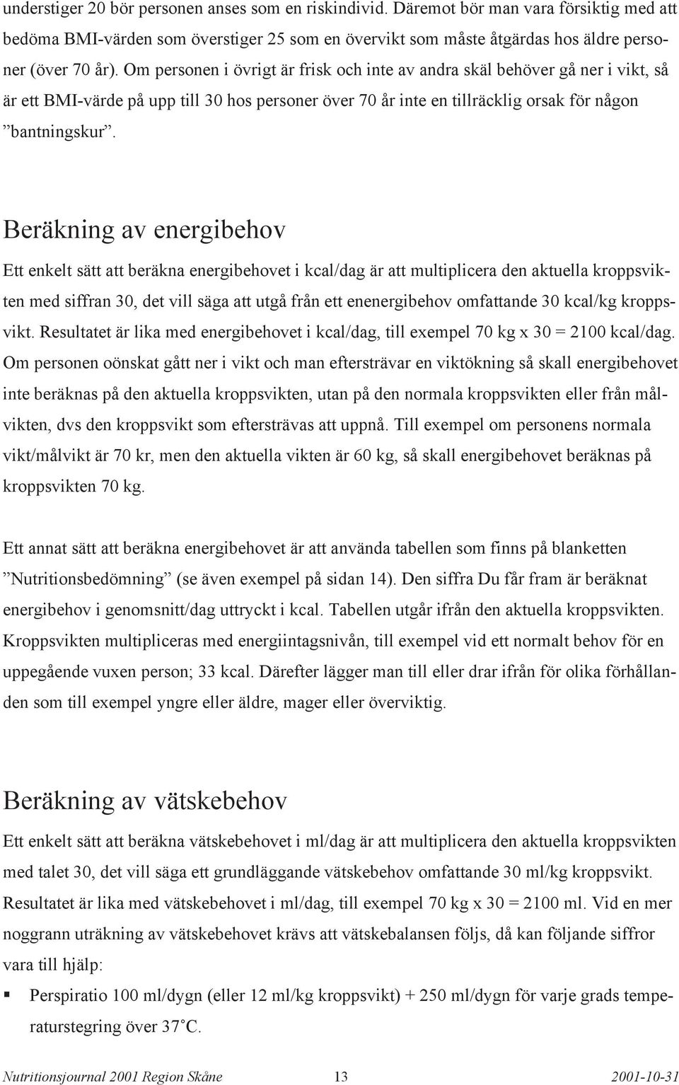 Beräkning av energibehov Ett enkelt sätt att beräkna energibehovet i kcal/dag är att multiplicera den aktuella kroppsvikten med siffran 30, det vill säga att utgå från ett enenergibehov omfattande 30