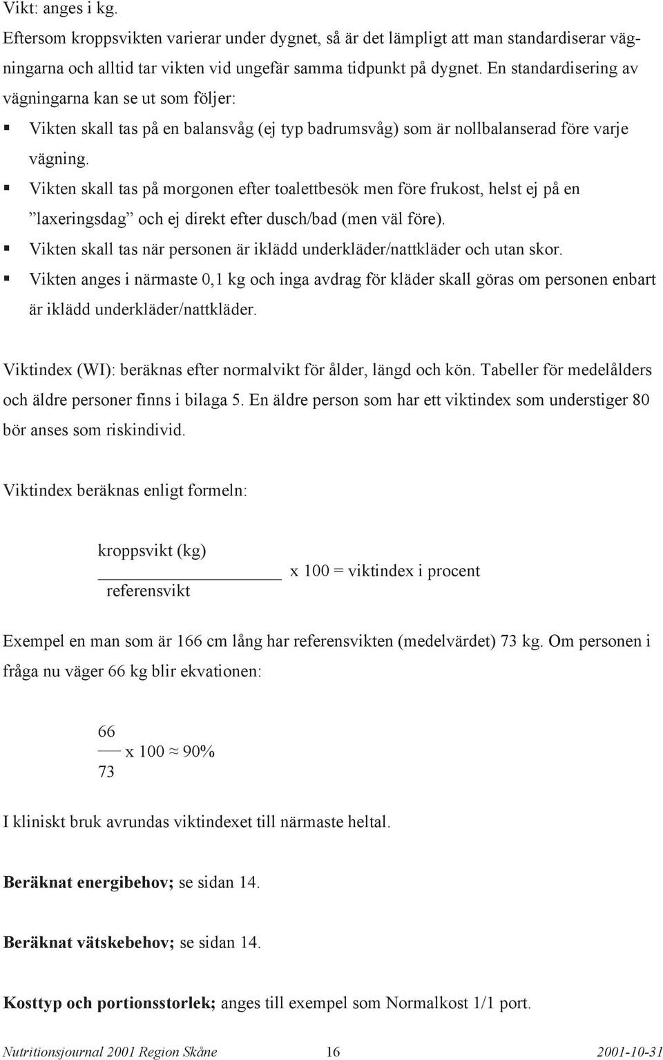 Vikten skall tas på morgonen efter toalettbesök men före frukost, helst ej på en laxeringsdag och ej direkt efter dusch/bad (men väl före).