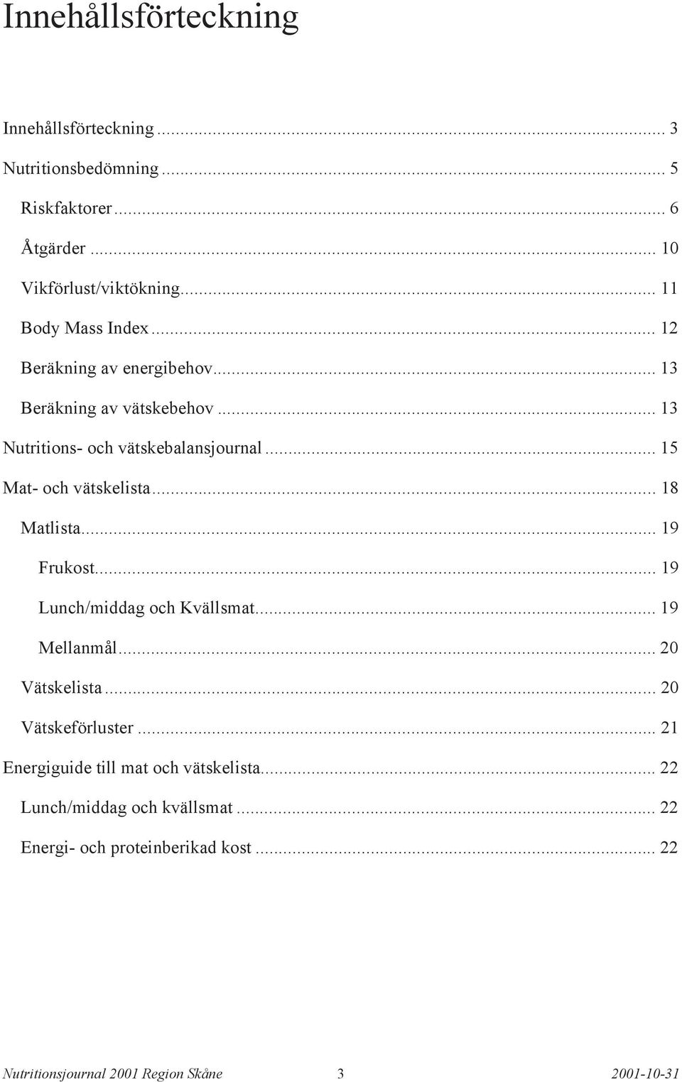 .. 15 Mat- och vätskelista... 18 Matlista... 19 Frukost...19 Lunch/middag och Kvällsmat... 19 Mellanmål... 20 Vätskelista.