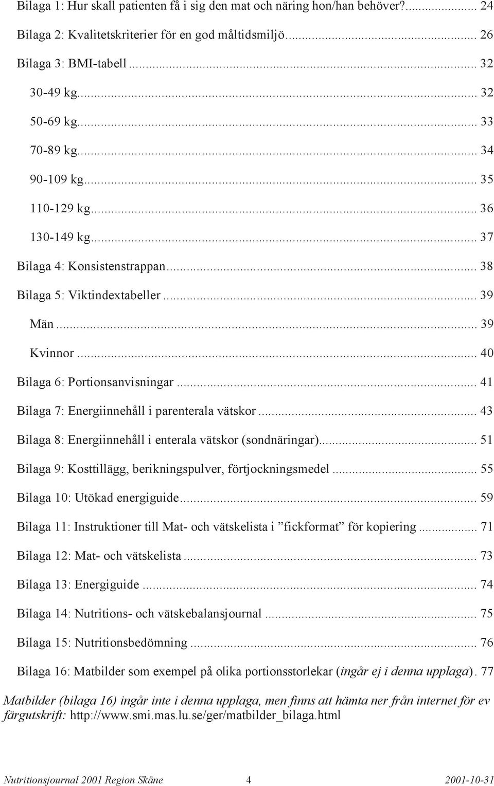 .. 41 Bilaga 7: Energiinnehåll i parenterala vätskor... 43 Bilaga 8: Energiinnehåll i enterala vätskor (sondnäringar)... 51 Bilaga 9: Kosttillägg, berikningspulver, förtjockningsmedel.