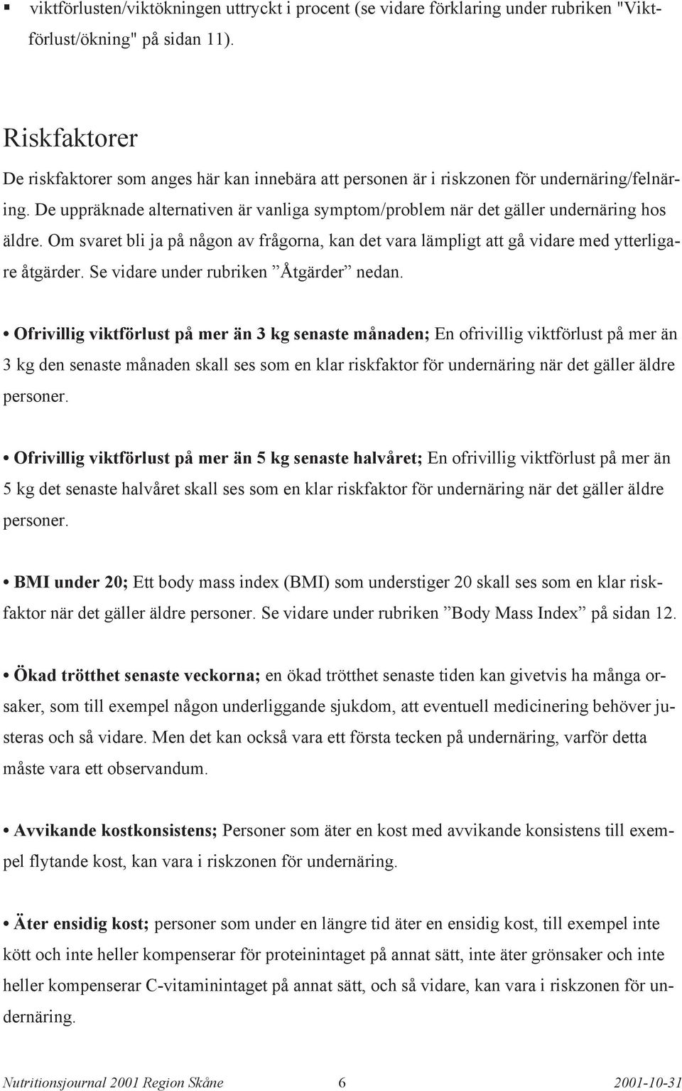 De uppräknade alternativen är vanliga symptom/problem när det gäller undernäring hos äldre. Om svaret bli ja på någon av frågorna, kan det vara lämpligt att gå vidare med ytterligare åtgärder.