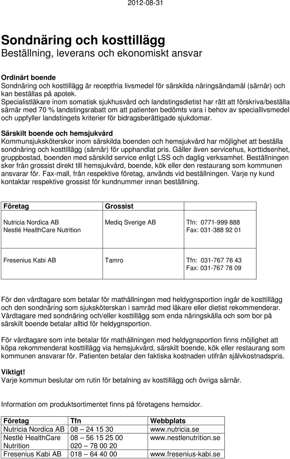 Specialistläkare inom somatisk sjukhusvård och landstingsdietist har rätt att förskriva/beställa särnär med 70 % landstingsrabatt om att patienten bedömts vara i behov av speciallivsmedel och