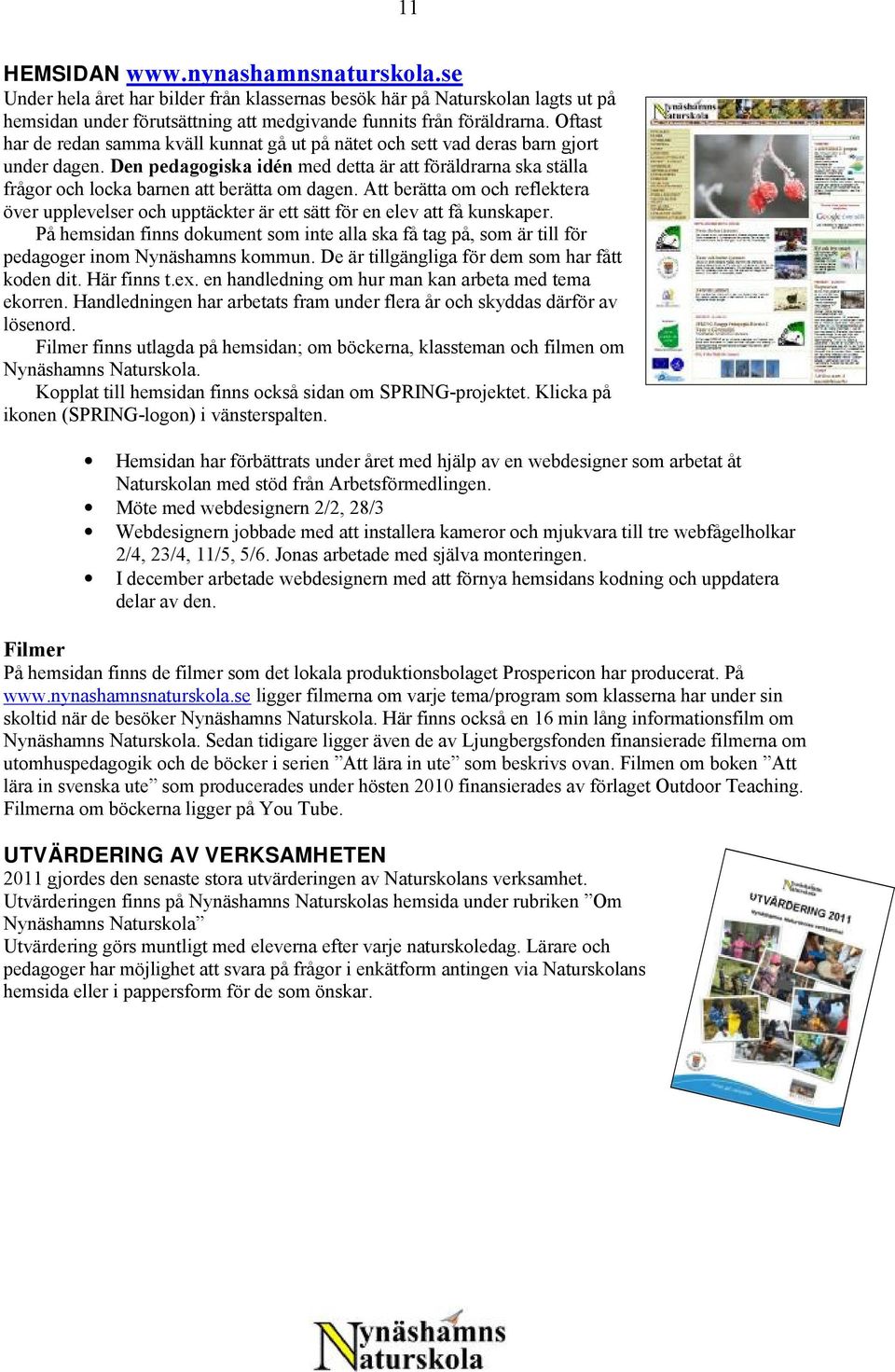 Den pedagogiska idén med detta är att föräldrarna ska ställa frågor och locka barnen att berätta om dagen.