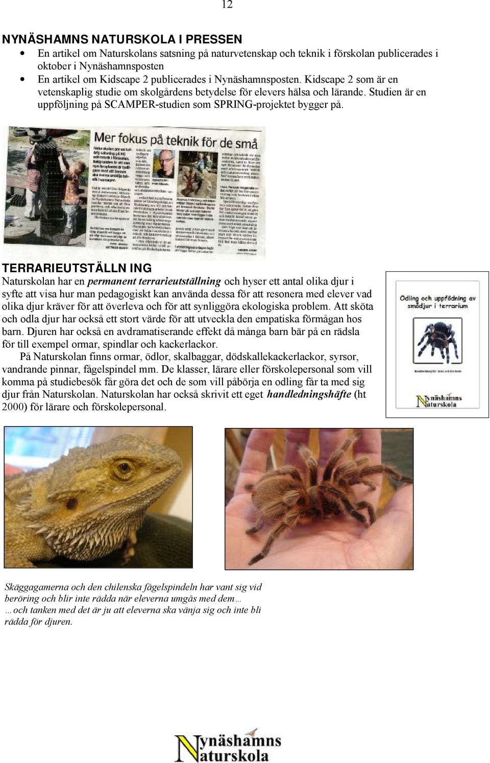 TERRARIEUTSTÄLLN ING Naturskolan har en permanent terrarieutställning och hyser ett antal olika djur i syfte att visa hur man pedagogiskt kan använda dessa för att resonera med elever vad olika djur