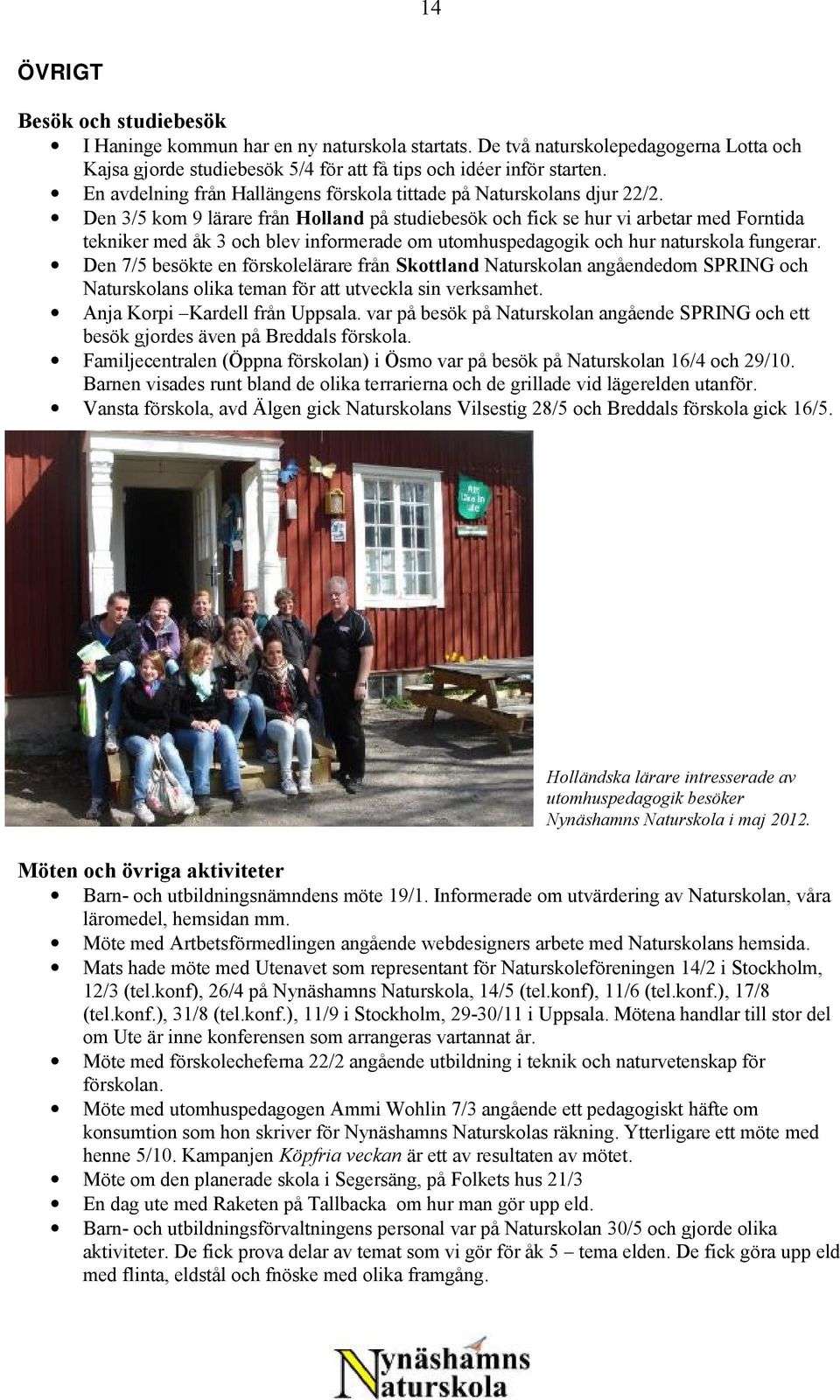 Den 3/5 kom 9 lärare från Holland på studiebesök och fick se hur vi arbetar med Forntida tekniker med åk 3 och blev informerade om utomhuspedagogik och hur naturskola fungerar.
