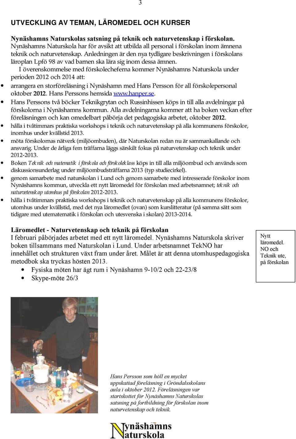 Anledningen är den nya tydligare beskrivningen i förskolans läroplan Lpfö 98 av vad barnen ska lära sig inom dessa ämnen.