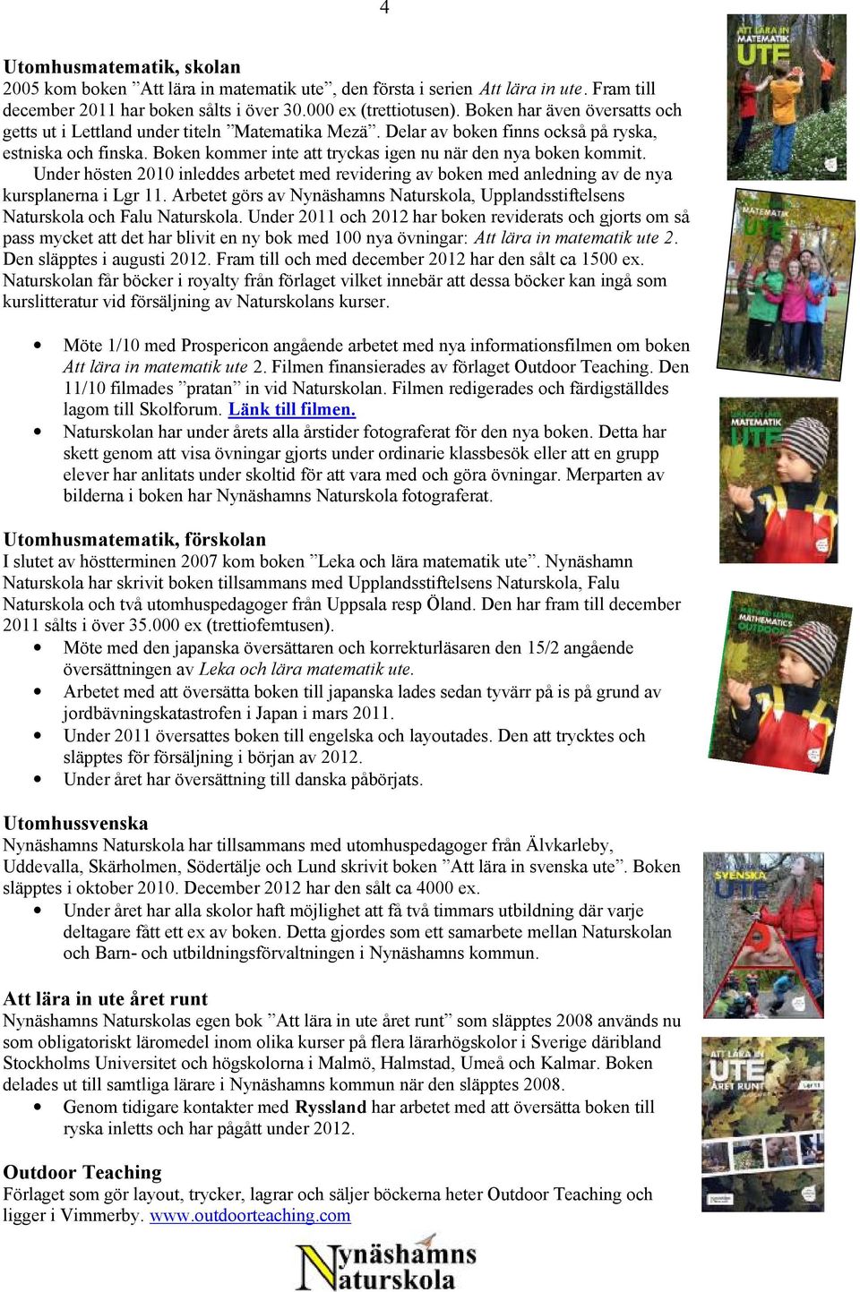 Under hösten 2010 inleddes arbetet med revidering av boken med anledning av de nya kursplanerna i Lgr 11. Arbetet görs av Nynäshamns Naturskola, Upplandsstiftelsens Naturskola och Falu Naturskola.