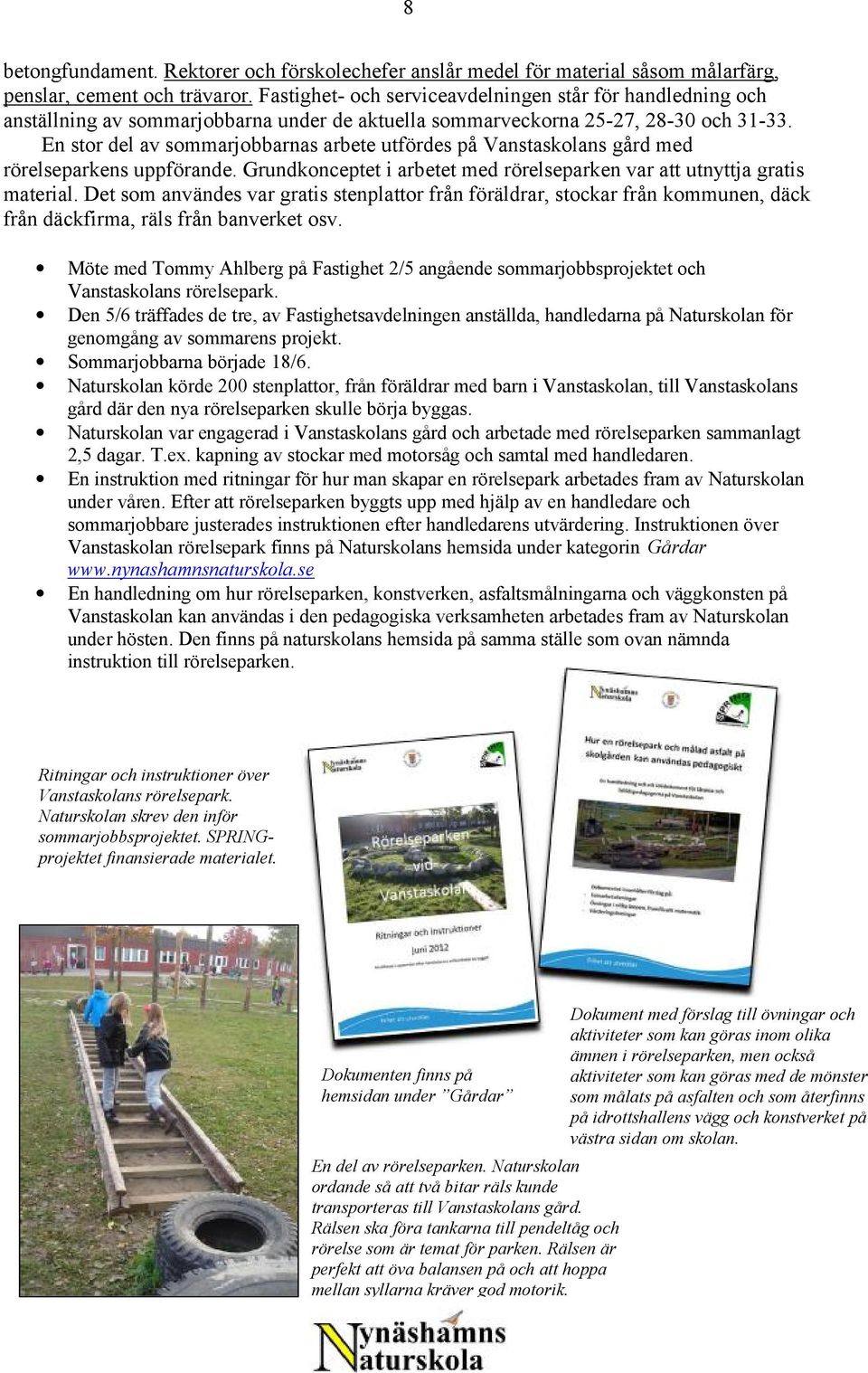 En stor del av sommarjobbarnas arbete utfördes på Vanstaskolans gård med rörelseparkens uppförande. Grundkonceptet i arbetet med rörelseparken var att utnyttja gratis material.