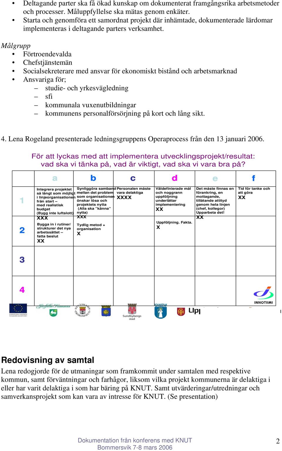 Målgrupp Förtroendevalda Chefstjänstemän Socialsekreterare med ansvar för ekonomiskt bistånd och arbetsmarknad Ansvariga för; studie- och yrkesvägledning sfi kommunala vuxenutbildningar kommunens