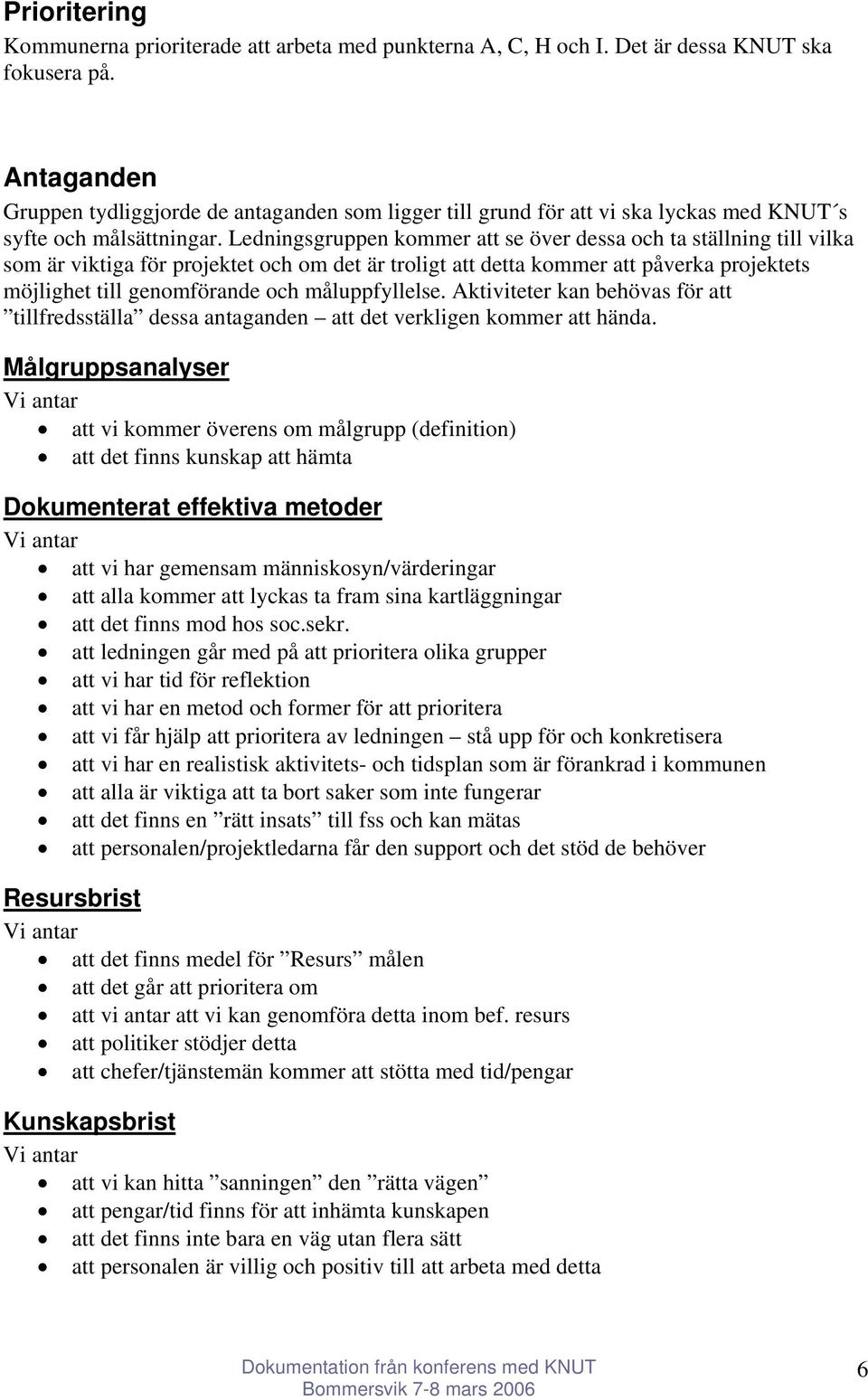 Ledningsgruppen kommer att se över dessa och ta ställning till vilka som är viktiga för projektet och om det är troligt att detta kommer att påverka projektets möjlighet till genomförande och