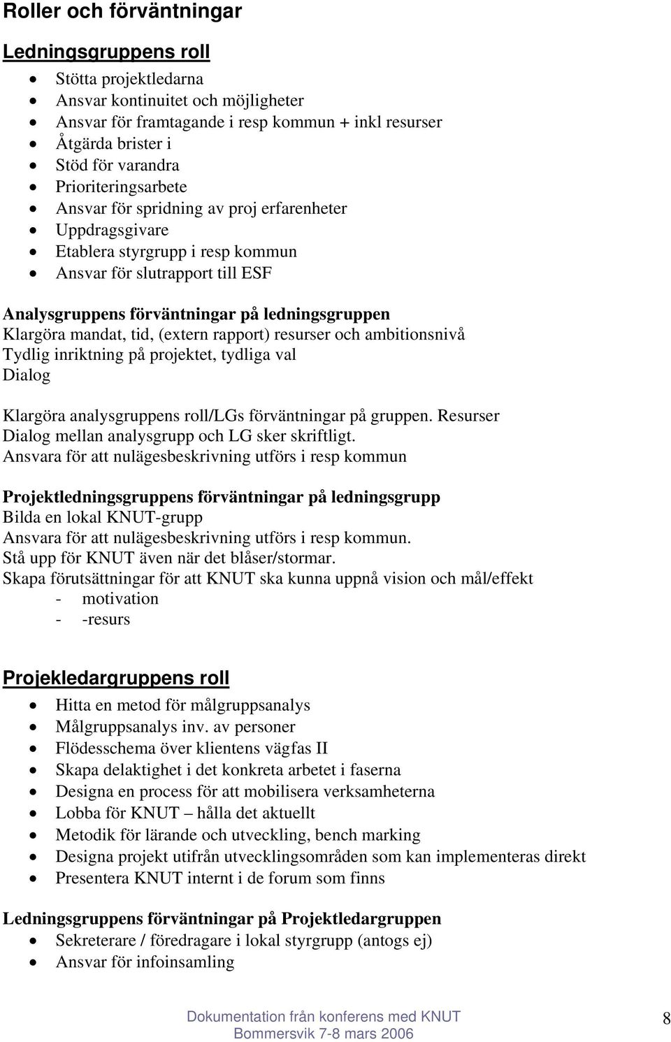 mandat, tid, (extern rapport) resurser och ambitionsnivå Tydlig inriktning på projektet, tydliga val Dialog Klargöra analysgruppens roll/lgs förväntningar på gruppen.