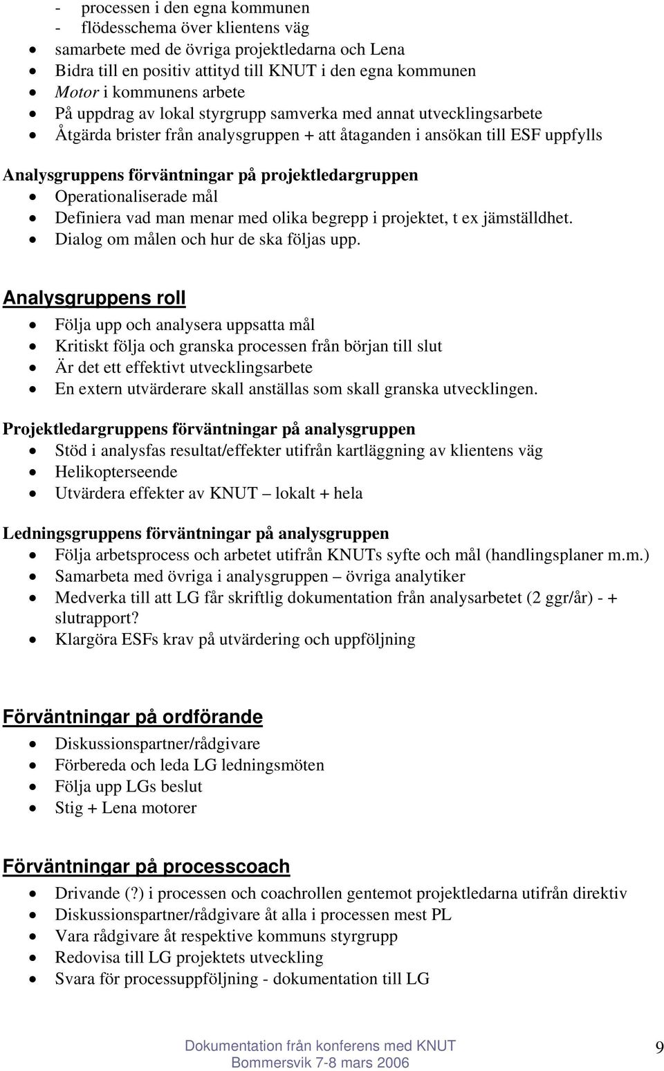 Operationaliserade mål Definiera vad man menar med olika begrepp i projektet, t ex jämställdhet. Dialog om målen och hur de ska följas upp.