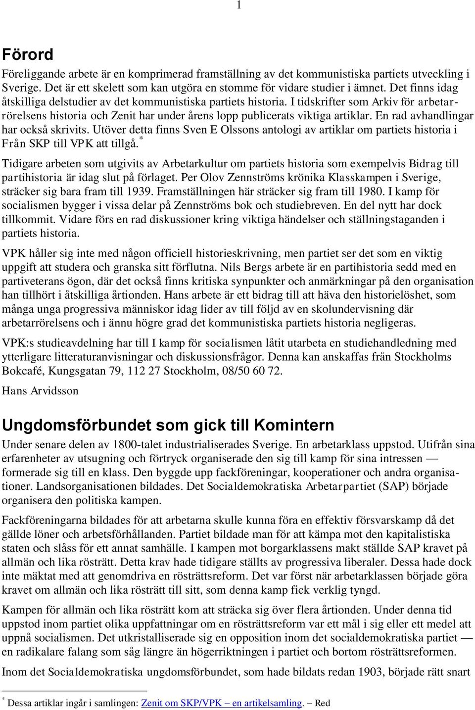 En rad avhandlingar har också skrivits. Utöver detta finns Sven E Olssons antologi av artiklar om partiets historia i Från SKP till VPK att tillgå.