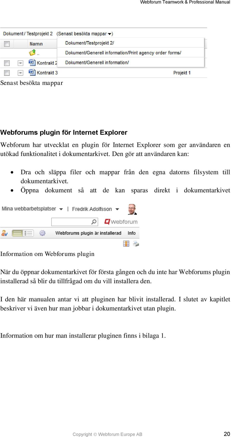 Öppna dokument så att de kan sparas direkt i dokumentarkivet Information om Webforums plugin När du öppnar dokumentarkivet för första gången och du inte har Webforums plugin installerad så