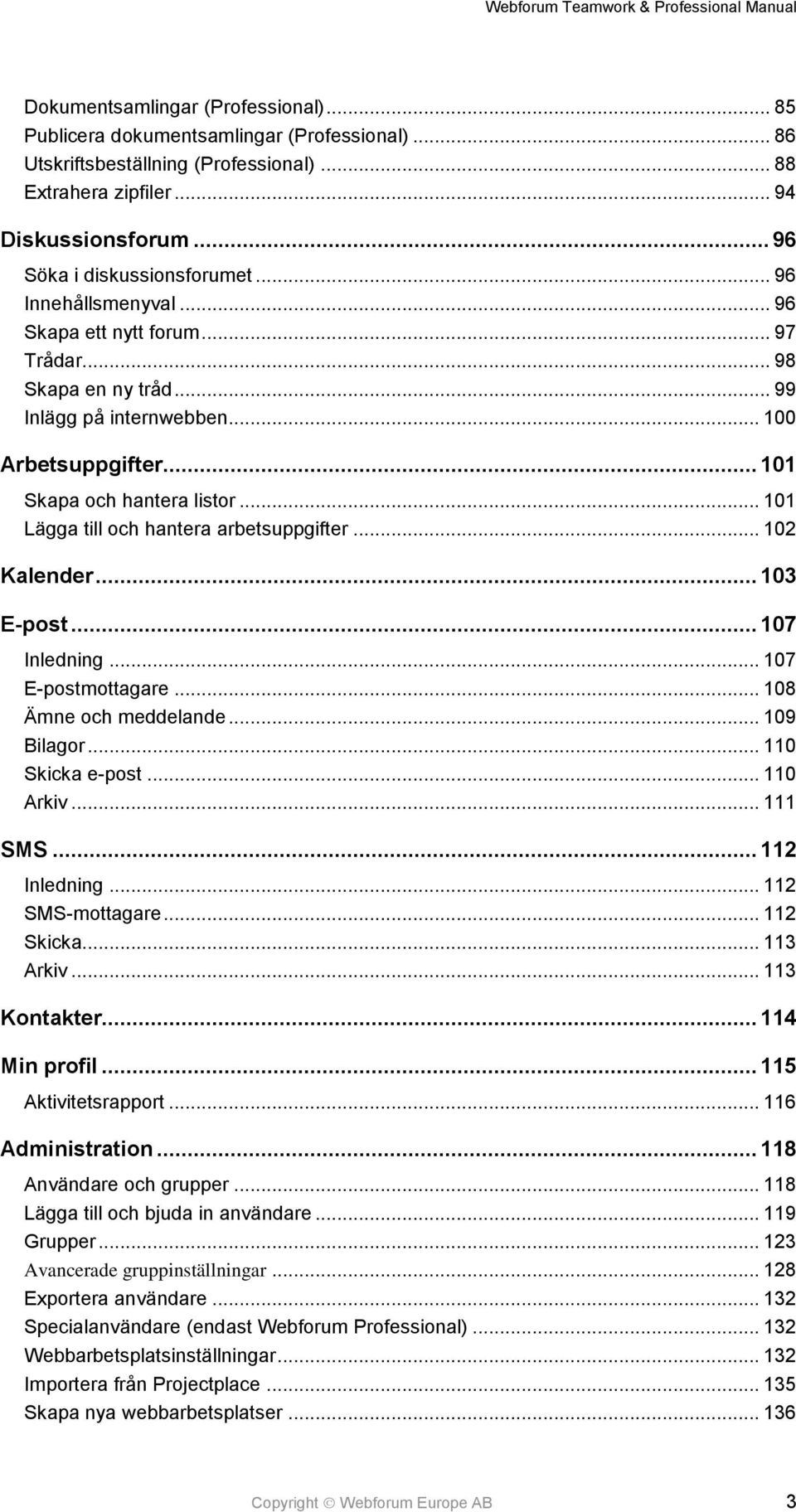 .. 101 Lägga till och hantera arbetsuppgifter... 102 Kalender... 103 E-post... 107 Inledning... 107 E-postmottagare... 108 Ämne och meddelande... 109 Bilagor... 110 Skicka e-post... 110 Arkiv.