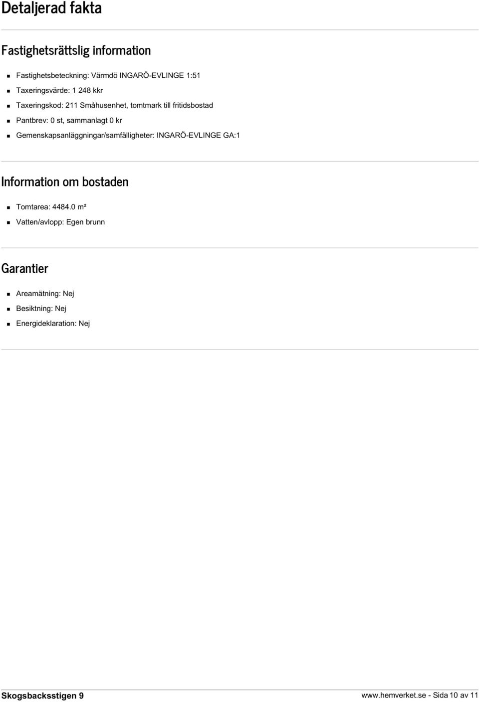 sammanlagt 0 kr Gemenskapsanläggningar/samfälligheter: INGARÖ-EVLINGE GA:1 Information om bostaden Tomtarea: